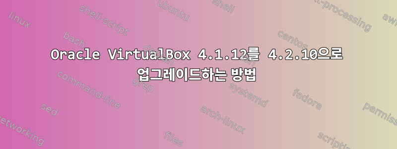 Oracle VirtualBox 4.1.12를 4.2.10으로 업그레이드하는 방법