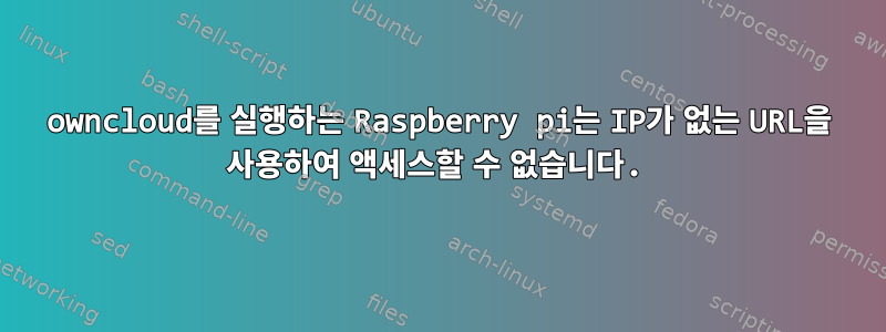 owncloud를 실행하는 Raspberry pi는 IP가 없는 URL을 사용하여 액세스할 수 없습니다.