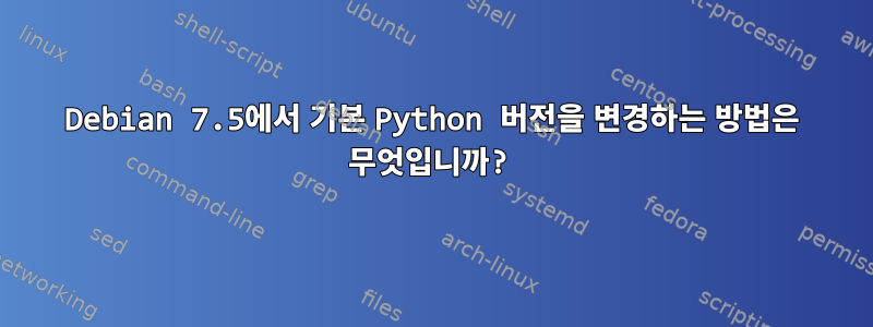 Debian 7.5에서 기본 Python 버전을 변경하는 방법은 무엇입니까?