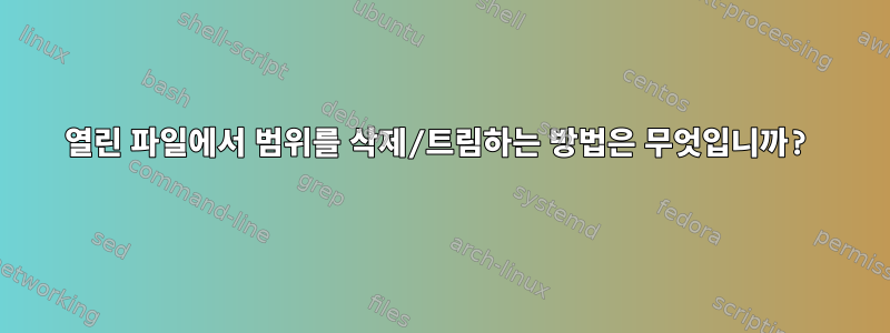 열린 파일에서 범위를 삭제/트림하는 방법은 무엇입니까?