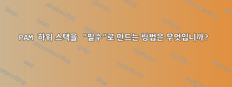 PAM 하위 스택을 "필수"로 만드는 방법은 무엇입니까?