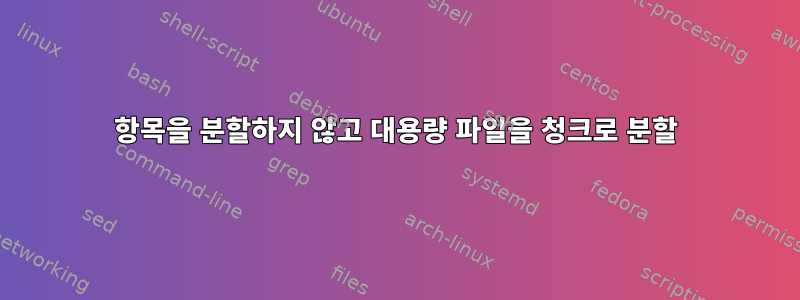 항목을 분할하지 않고 대용량 파일을 청크로 분할