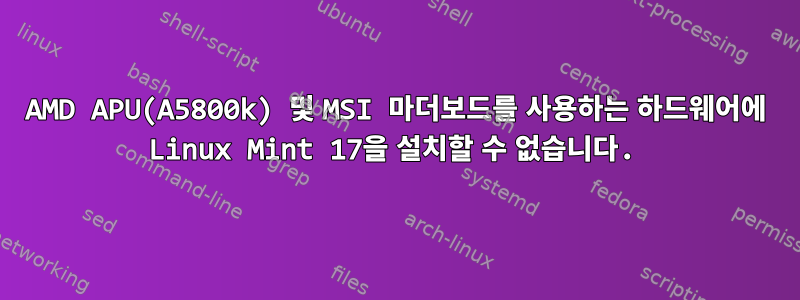 AMD APU(A5800k) 및 MSI 마더보드를 사용하는 하드웨어에 Linux Mint 17을 설치할 수 없습니다.