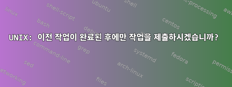 UNIX: 이전 작업이 완료된 후에만 작업을 제출하시겠습니까?