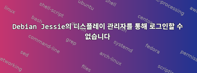 Debian Jessie의 디스플레이 관리자를 통해 로그인할 수 없습니다