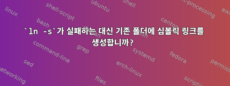 `ln -s`가 실패하는 대신 기존 폴더에 심볼릭 링크를 생성합니까?