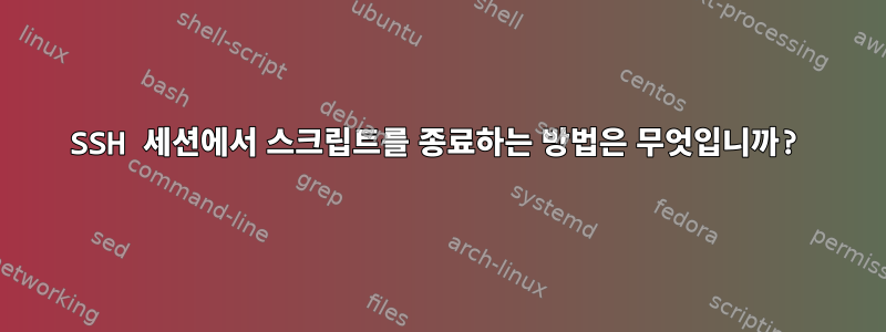 SSH 세션에서 스크립트를 종료하는 방법은 무엇입니까?