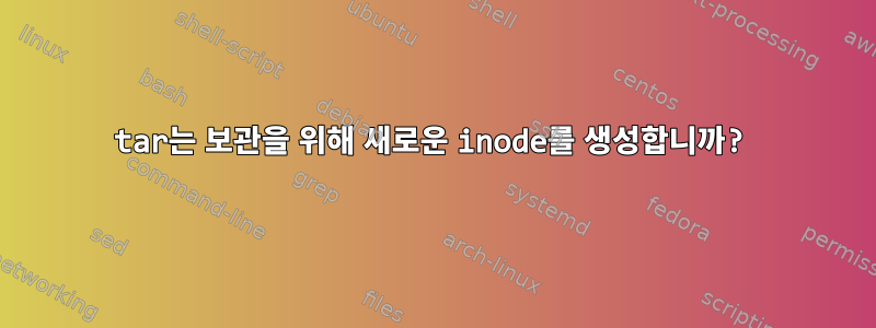 tar는 보관을 위해 새로운 inode를 생성합니까?