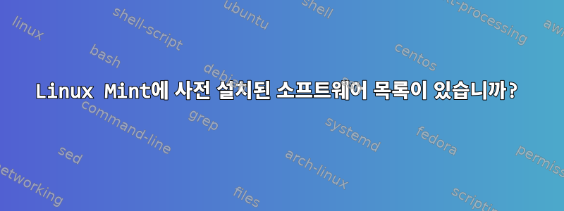 Linux Mint에 사전 설치된 소프트웨어 목록이 있습니까?