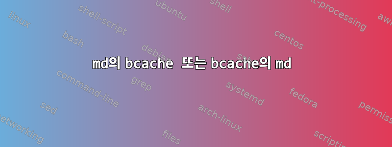 md의 bcache 또는 bcache의 md