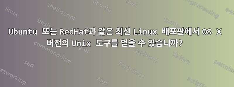 Ubuntu 또는 RedHat과 같은 최신 Linux 배포판에서 OS X 버전의 Unix 도구를 얻을 수 있습니까?