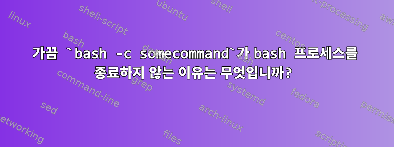 가끔 `bash -c somecommand`가 bash 프로세스를 종료하지 않는 이유는 무엇입니까?