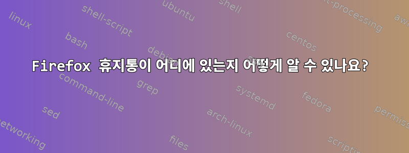 Firefox 휴지통이 어디에 있는지 어떻게 알 수 있나요?