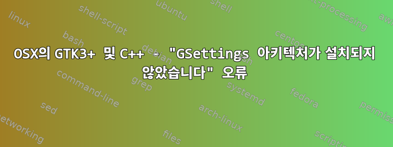 OSX의 GTK3+ 및 C++ - "GSettings 아키텍처가 설치되지 않았습니다" 오류