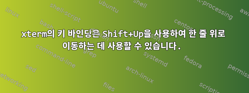 xterm의 키 바인딩은 Shift+Up을 사용하여 한 줄 위로 이동하는 데 사용할 수 있습니다.