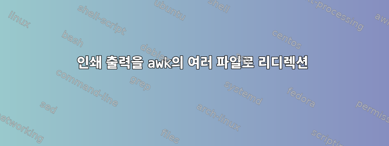 인쇄 출력을 awk의 여러 파일로 리디렉션