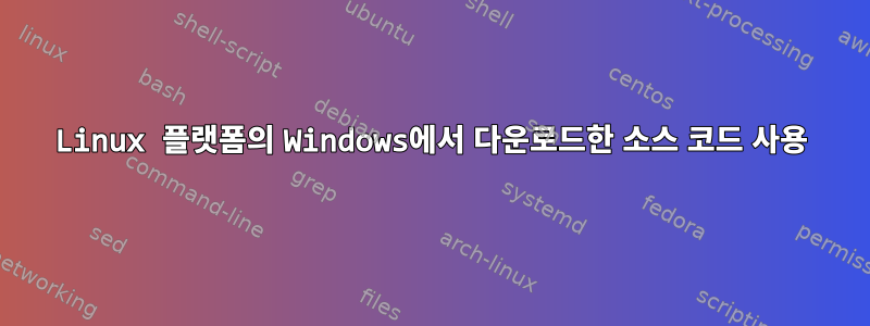 Linux 플랫폼의 Windows에서 다운로드한 소스 코드 사용