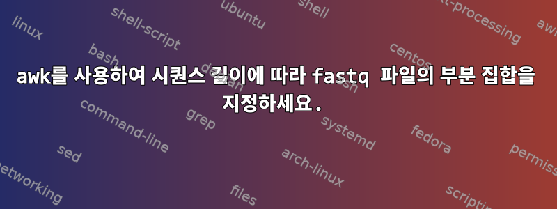 awk를 사용하여 시퀀스 길이에 따라 fastq 파일의 부분 집합을 지정하세요.