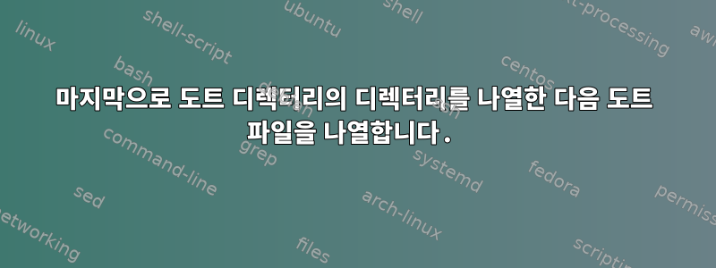 마지막으로 도트 디렉터리의 디렉터리를 나열한 다음 도트 파일을 나열합니다.