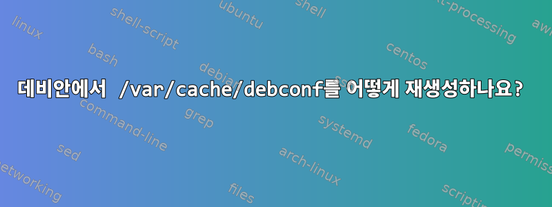 데비안에서 /var/cache/debconf를 어떻게 재생성하나요?