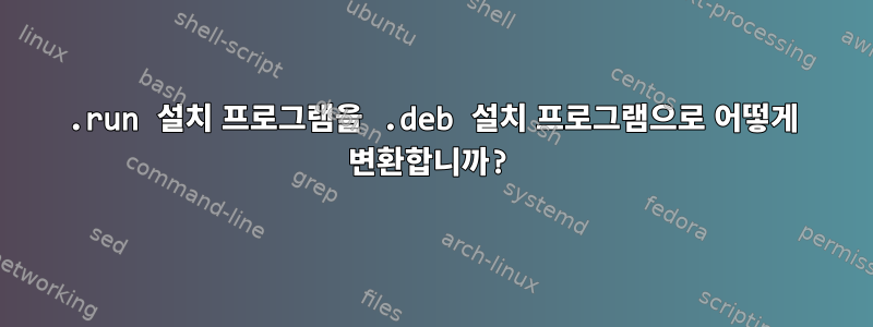 .run 설치 프로그램을 .deb 설치 프로그램으로 어떻게 변환합니까?