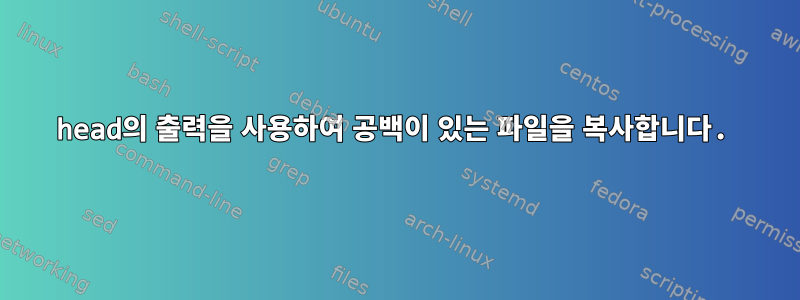 head의 출력을 사용하여 공백이 있는 파일을 복사합니다.