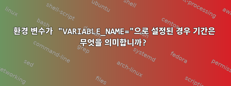 환경 변수가 "VARIABLE_NAME="으로 설정된 경우 기간은 무엇을 의미합니까?