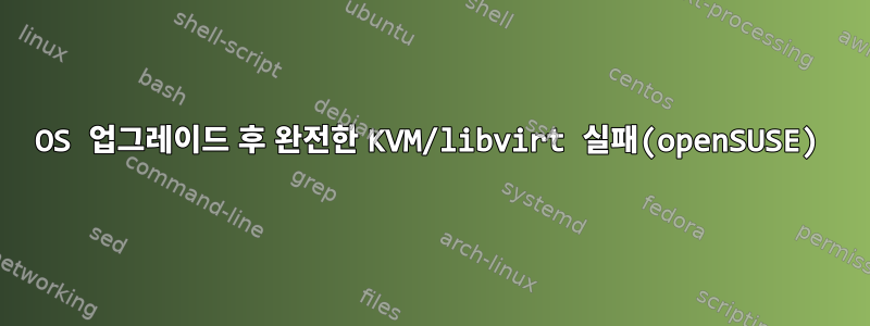 OS 업그레이드 후 완전한 KVM/libvirt 실패(openSUSE)