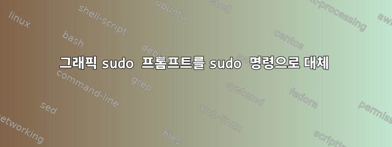 그래픽 sudo 프롬프트를 sudo 명령으로 대체