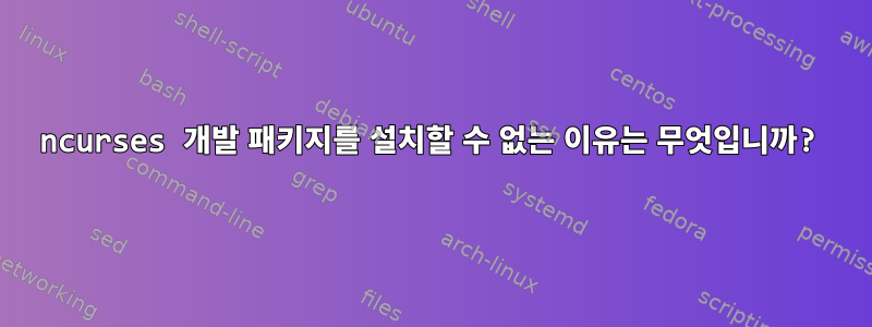 ncurses 개발 패키지를 설치할 수 없는 이유는 무엇입니까?