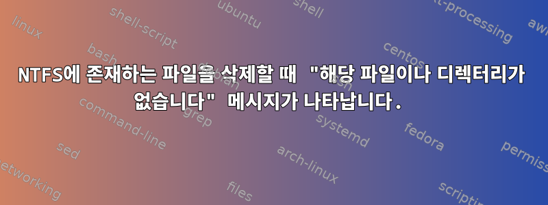 NTFS에 존재하는 파일을 삭제할 때 "해당 파일이나 디렉터리가 없습니다" 메시지가 나타납니다.