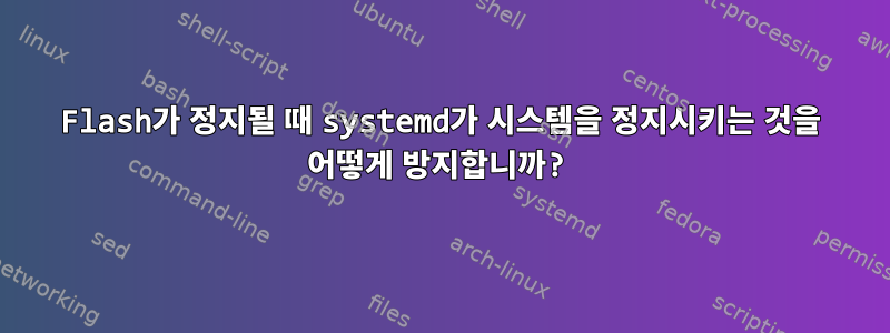 Flash가 정지될 때 systemd가 시스템을 정지시키는 것을 어떻게 방지합니까?