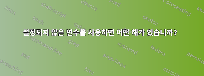 설정되지 않은 변수를 사용하면 어떤 해가 있습니까?