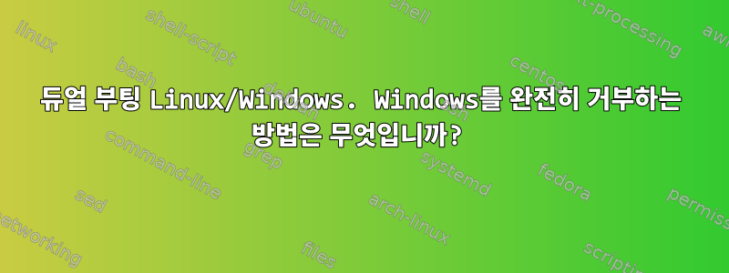 듀얼 부팅 Linux/Windows. Windows를 완전히 거부하는 방법은 무엇입니까?