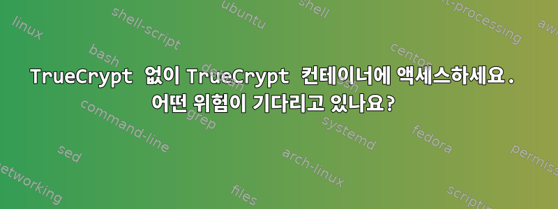 TrueCrypt 없이 TrueCrypt 컨테이너에 액세스하세요. 어떤 위험이 기다리고 있나요?