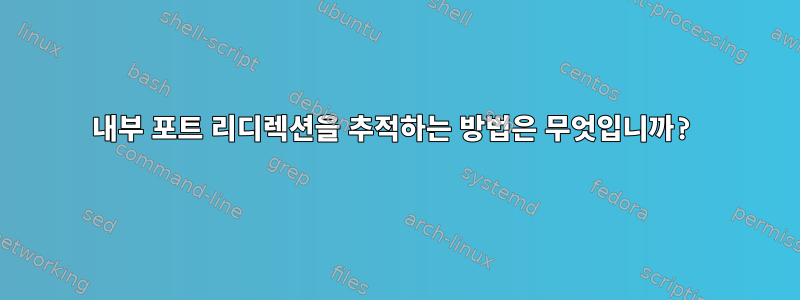 내부 포트 리디렉션을 추적하는 방법은 무엇입니까?