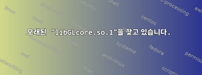 오래된 "libGLcore.so.1"을 찾고 있습니다.