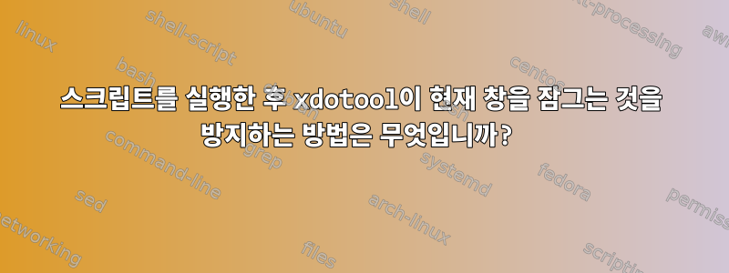 스크립트를 실행한 후 xdotool이 현재 창을 잠그는 것을 방지하는 방법은 무엇입니까?