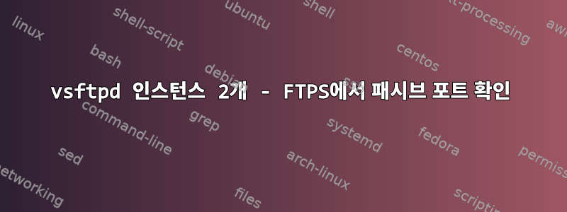 vsftpd 인스턴스 2개 - FTPS에서 패시브 포트 확인