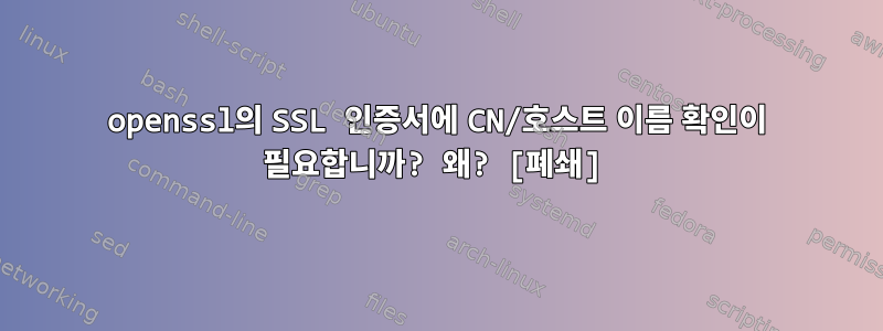 openssl의 SSL 인증서에 CN/호스트 이름 확인이 필요합니까? 왜? [폐쇄]