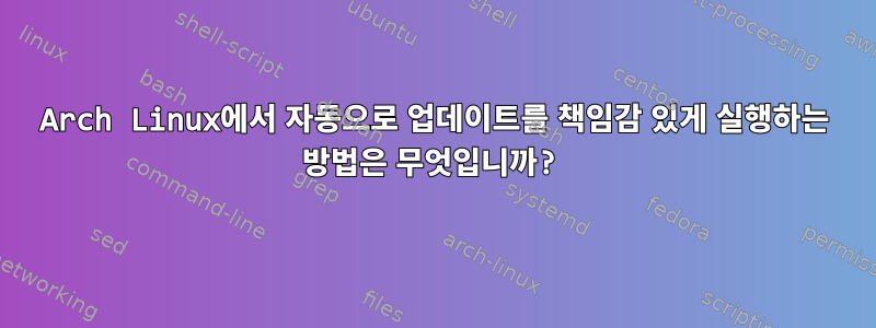 Arch Linux에서 자동으로 업데이트를 책임감 있게 실행하는 방법은 무엇입니까?