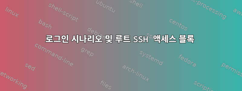 로그인 시나리오 및 루트 SSH 액세스 블록