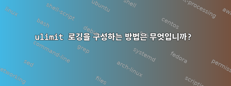 ulimit 로깅을 구성하는 방법은 무엇입니까?