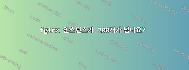 fglrx 인스턴스가 200개가 넘나요?