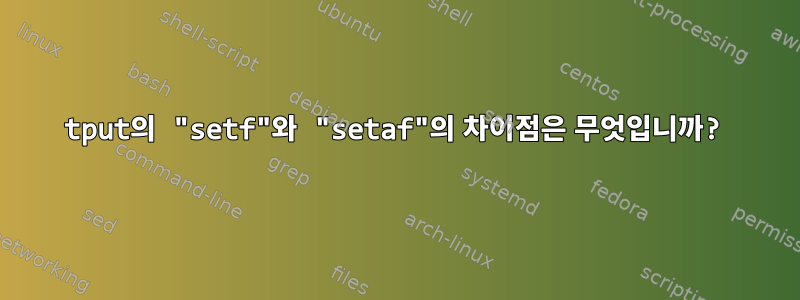 tput의 "setf"와 "setaf"의 차이점은 무엇입니까?