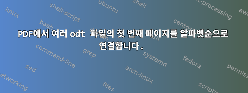 PDF에서 여러 odt 파일의 첫 번째 페이지를 알파벳순으로 연결합니다.