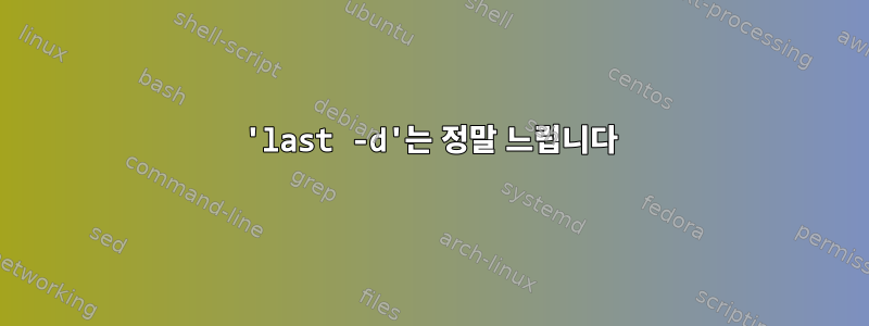 'last -d'는 정말 느립니다