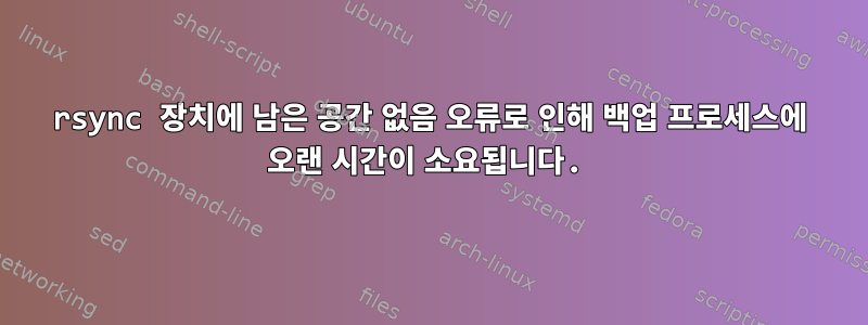 rsync 장치에 남은 공간 없음 오류로 인해 백업 프로세스에 오랜 시간이 소요됩니다.