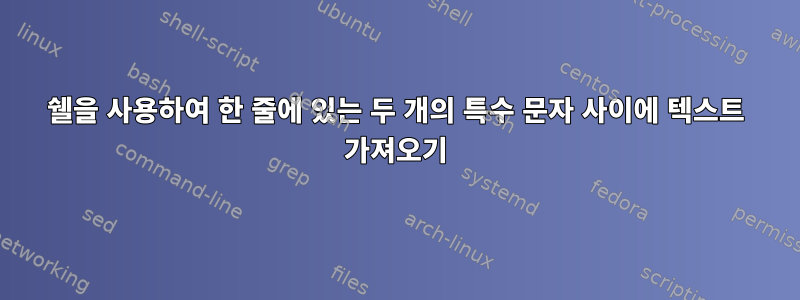 쉘을 사용하여 한 줄에 있는 두 개의 특수 문자 사이에 텍스트 가져오기