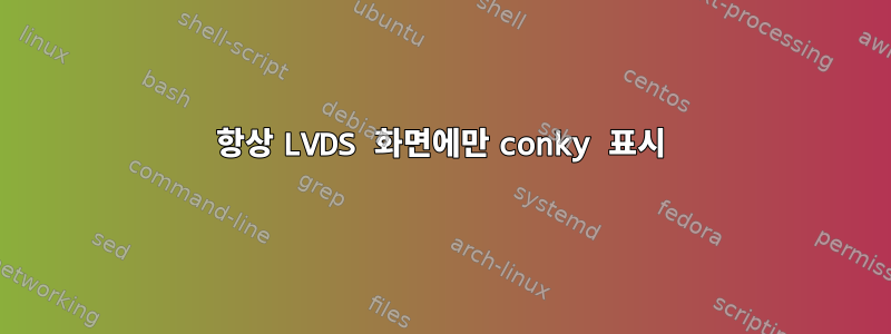 항상 LVDS 화면에만 conky 표시